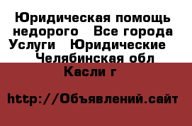 Юридическая помощь недорого - Все города Услуги » Юридические   . Челябинская обл.,Касли г.